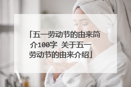 五一劳动节的由来简介100字 关于五一劳动节的由来介绍