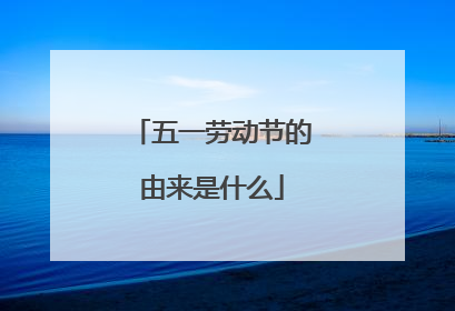 五一劳动节的由来是什么