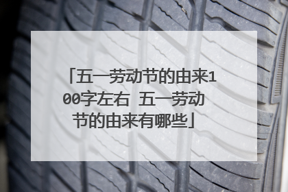 五一劳动节的由来100字左右 五一劳动节的由来有哪些