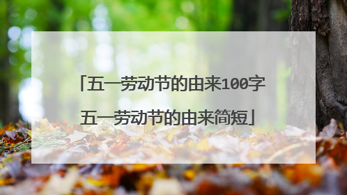 五一劳动节的由来100字 五一劳动节的由来简短