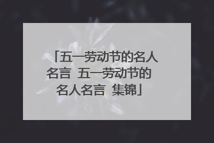 五一劳动节的名人名言 五一劳动节的名人名言 集锦