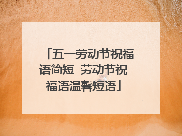 五一劳动节祝福语简短 劳动节祝福语温馨短语