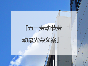五一劳动节劳动最光荣文案