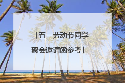 五一劳动节同学聚会邀请函参考