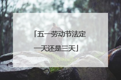 五一劳动节法定一天还是三天