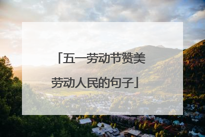 五一劳动节赞美劳动人民的句子