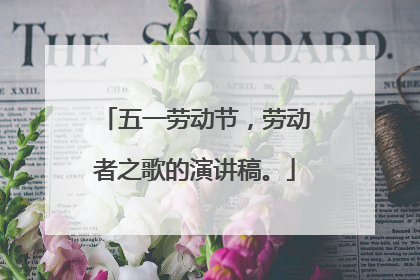五一劳动节,劳动者之歌的演讲稿。