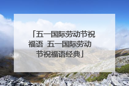 五一国际劳动节祝福语 五一国际劳动节祝福语经典