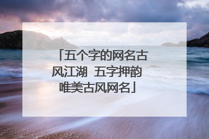 五个字的网名古风江湖 五字押韵唯美古风网名