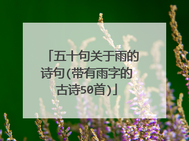 五十句关于雨的诗句(带有雨字的古诗50首)
