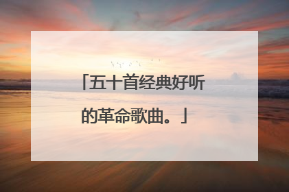五十首经典好听的革命歌曲。