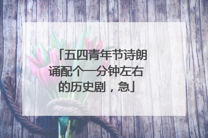 五四青年节诗朗诵配个一分钟左右的历史剧，急