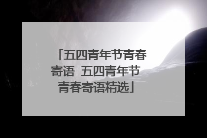 五四青年节青春寄语 五四青年节青春寄语精选
