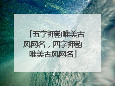 五字押韵唯美古风网名，四字押韵唯美古风网名
