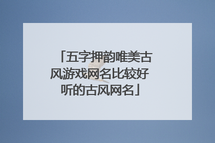 五字押韵唯美古风游戏网名比较好听的古风网名