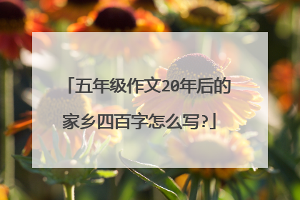 五年级作文20年后的家乡四百字怎么写?