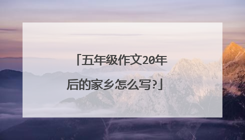 五年级作文20年后的家乡怎么写?
