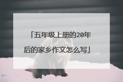 五年级上册的20年后的家乡作文怎么写