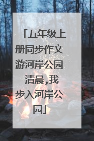 五年级上册同步作文游河岸公园 清晨,我步入河岸公园