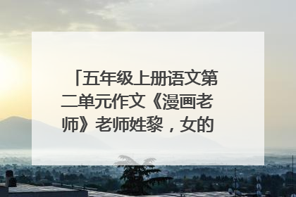 五年级上册语文第二单元作文《漫画老师》老师姓黎,女的,长的好看?