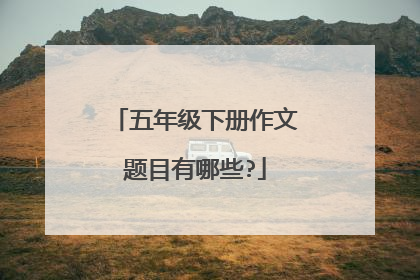 五年级下册作文题目有哪些?