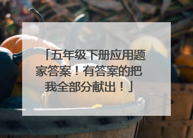 五年级下册应用题家答案!有答案的把我全部分献出!