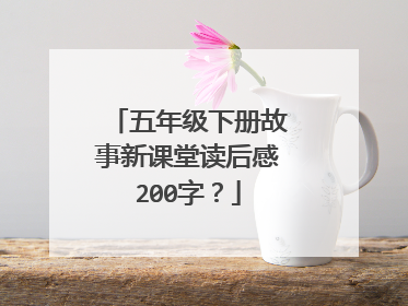 五年级下册故事新课堂读后感200字？