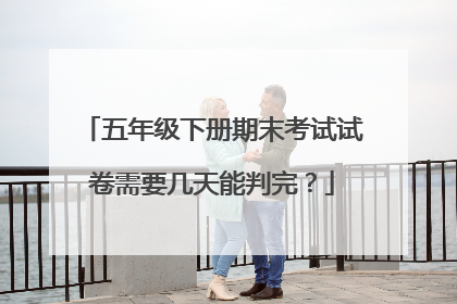 五年级下册期末考试试卷需要几天能判完？