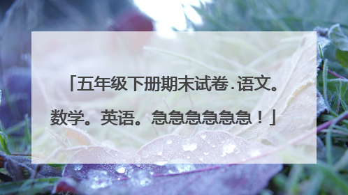 五年级下册期末试卷.语文。数学。英语。急急急急急急！