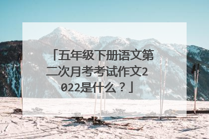 五年级下册语文第二次月考考试作文2022是什么？