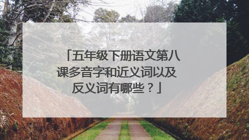 五年级下册语文第八课多音字和近义词以及反义词有哪些?