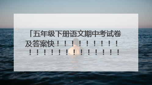 五年级下册语文期中考试卷及答案快!!!!!!!!!!!!!!!!!!!!!!!!!!!!!!!!!