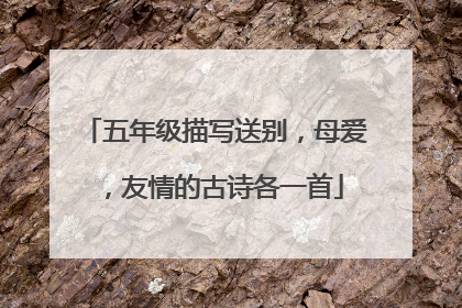 五年级描写送别，母爱，友情的古诗各一首
