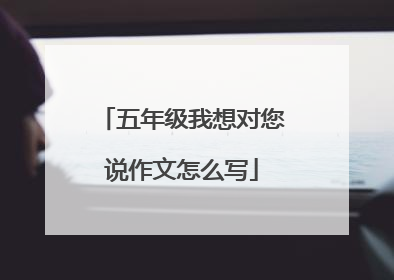 五年级我想对您说作文怎么写