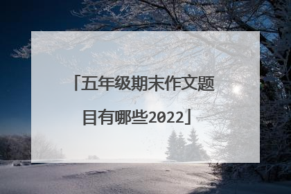 五年级期末作文题目有哪些2022