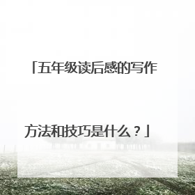 五年级读后感的写作方法和技巧是什么？