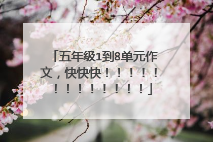 五年级1到8单元作文,快快快!!!!!!!!!!!!!
