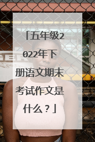 五年级2022年下册语文期末考试作文是什么？