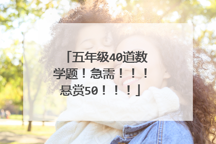 五年级40道数学题！急需！！！悬赏50！！！