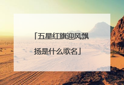 五星红旗迎风飘扬是什么歌名