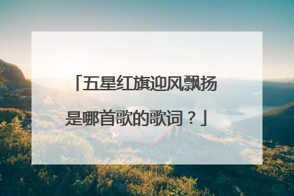 五星红旗迎风飘扬是哪首歌的歌词？