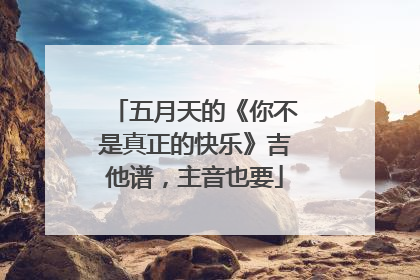 五月天的《你不是真正的快乐》吉他谱，主音也要