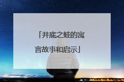 井底之蛙的寓言故事和启示