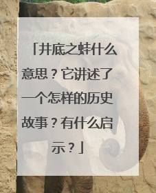 井底之蛙什么意思？它讲述了一个怎样的历史故事？有什么启示？