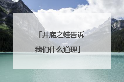 井底之蛙告诉我们什么道理
