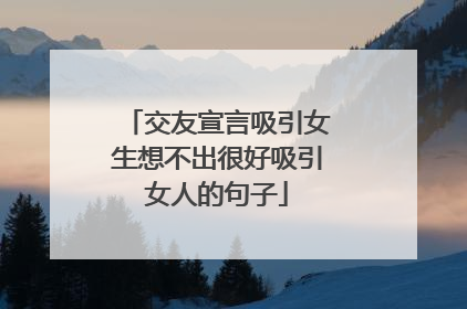 交友宣言吸引女生想不出很好吸引女人的句子