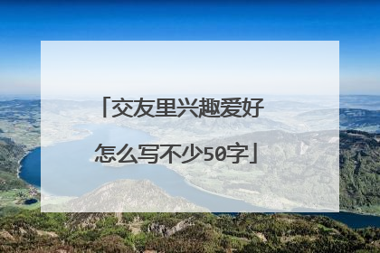 交友里兴趣爱好 怎么写不少50字