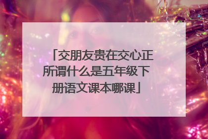 交朋友贵在交心正所谓什么是五年级下册语文课本哪课