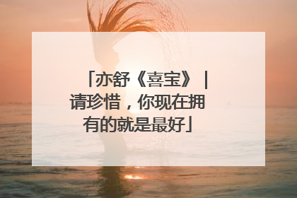 亦舒《喜宝》|请珍惜,你现在拥有的就是最好