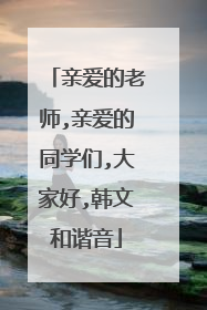 亲爱的老师,亲爱的同学们,大家好,韩文和谐音